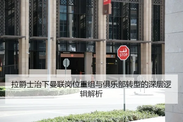 拉爵士治下曼联岗位重组与俱乐部转型的深层逻辑解析