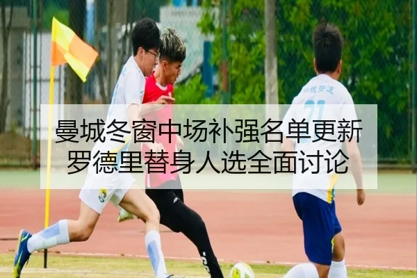 曼城冬窗中场补强名单更新 罗德里替身人选全面讨论